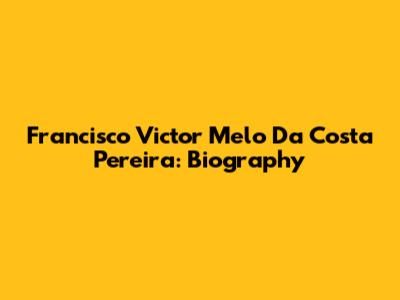 Francisco Victor Melo Da Costa Pereira: Biography