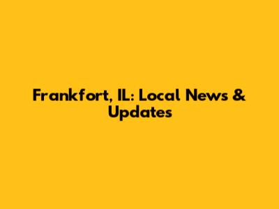 Frankfort, IL: Local News & Updates