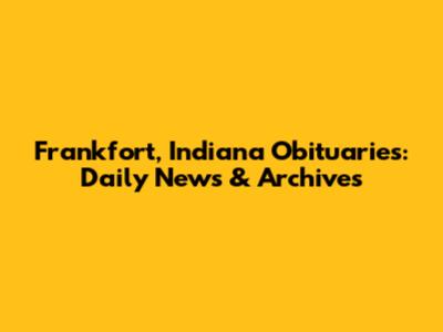Frankfort, Indiana Obituaries: Daily News & Archives