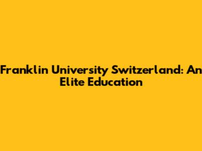 Franklin University Switzerland: An Elite Education