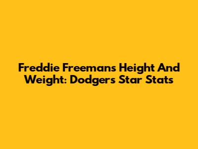 Freddie Freeman's Height And Weight: Dodgers Star Stats