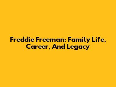 Freddie Freeman: Family Life, Career, And Legacy