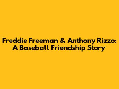 Freddie Freeman & Anthony Rizzo: A Baseball Friendship Story