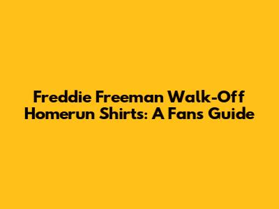 Freddie Freeman Walk-Off Homerun Shirts: A Fan's Guide