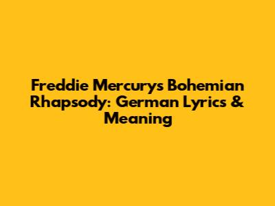 Freddie Mercury's 'Bohemian Rhapsody': German Lyrics & Meaning