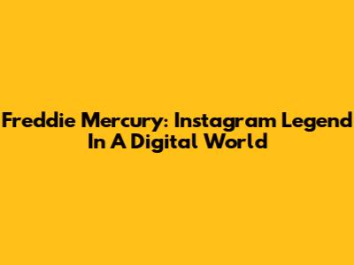 Freddie Mercury: Instagram Legend In A Digital World