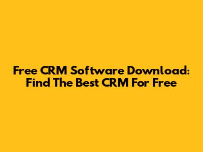 Free CRM Software Download: Find The Best CRM For Free