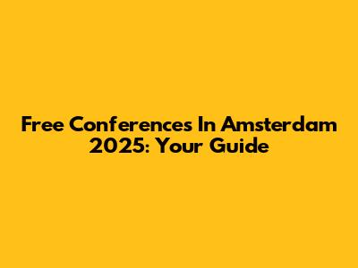 Free Conferences In Amsterdam 2025: Your Guide
