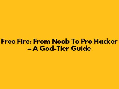 Free Fire: From Noob To Pro Hacker – A God-Tier Guide