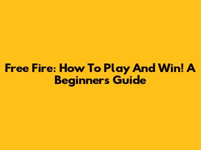 Free Fire: How To Play And Win! A Beginner's Guide