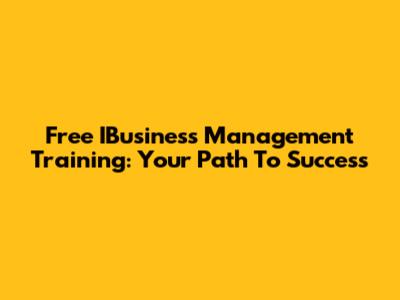 Free IBusiness Management Training: Your Path To Success