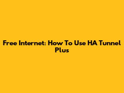Free Internet: How To Use HA Tunnel Plus