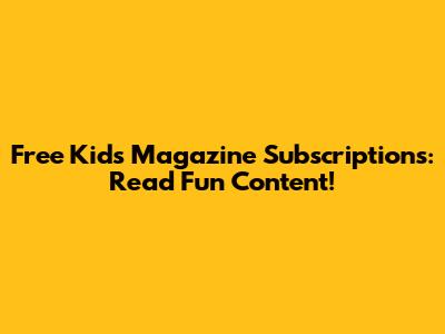 Free Kids Magazine Subscriptions: Read Fun Content!