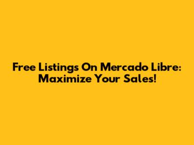 Free Listings On Mercado Libre: Maximize Your Sales!