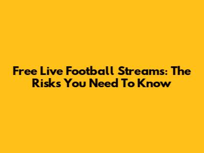 Free Live Football Streams: The Risks You Need To Know