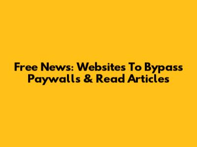 Free News: Websites To Bypass Paywalls & Read Articles