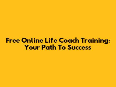 Free Online Life Coach Training: Your Path To Success
