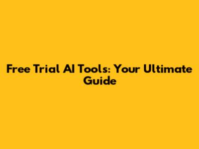 Free Trial AI Tools: Your Ultimate Guide