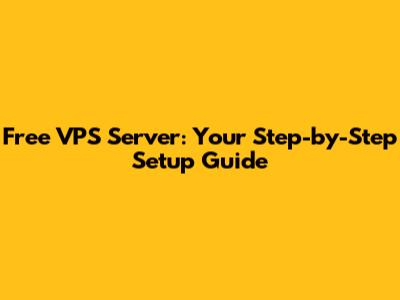 Free VPS Server: Your Step-by-Step Setup Guide