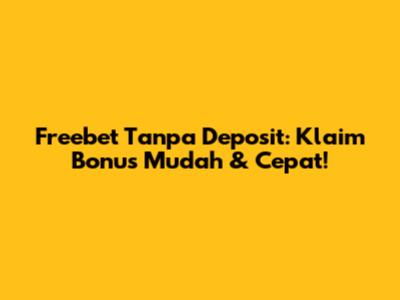 Freebet Tanpa Deposit: Klaim Bonus Mudah & Cepat!