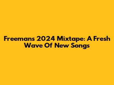 Freeman's 2024 Mixtape: A Fresh Wave Of New Songs