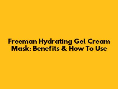 Freeman Hydrating Gel Cream Mask: Benefits & How To Use