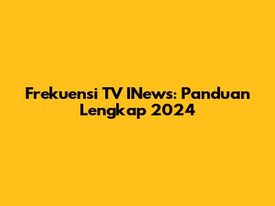Frekuensi TV INews: Panduan Lengkap 2024