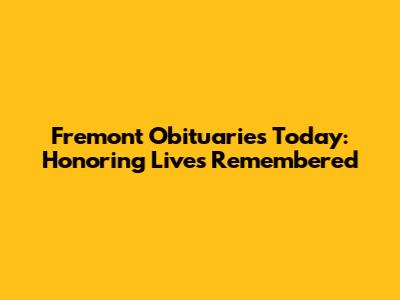 Fremont Obituaries Today: Honoring Lives Remembered