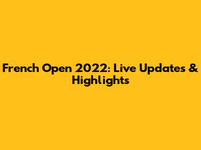 French Open 2022: Live Updates & Highlights