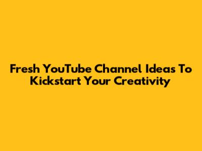 Fresh YouTube Channel Ideas To Kickstart Your Creativity