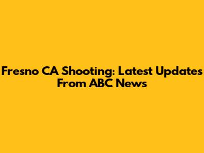 Fresno CA Shooting: Latest Updates From ABC News