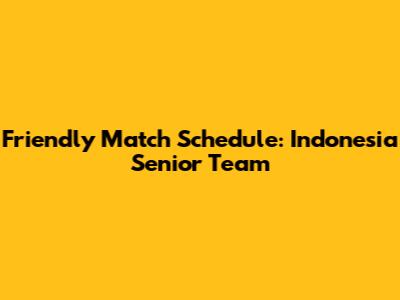 Friendly Match Schedule: Indonesia Senior Team