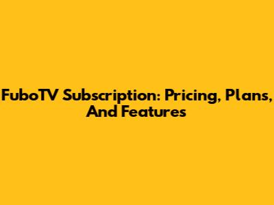 FuboTV Subscription: Pricing, Plans, And Features