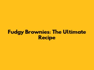 Fudgy Brownies: The Ultimate Recipe