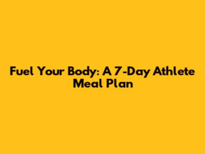 Fuel Your Body: A 7-Day Athlete Meal Plan