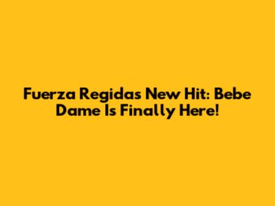 Fuerza Regida's New Hit: Bebe Dame Is Finally Here!