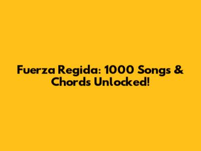 Fuerza Regida: 1000 Songs & Chords Unlocked!