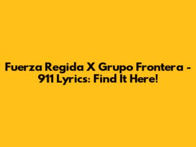Fuerza Regida X Grupo Frontera - 911 Lyrics: Find It Here!