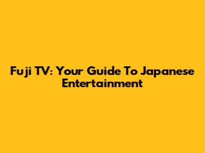 Fuji TV: Your Guide To Japanese Entertainment