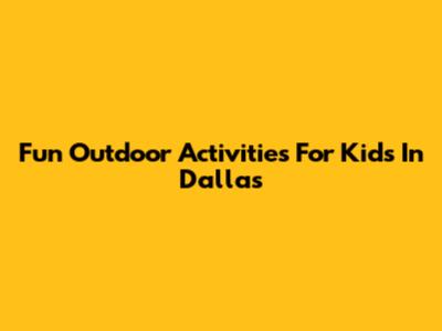 Fun Outdoor Activities For Kids In Dallas