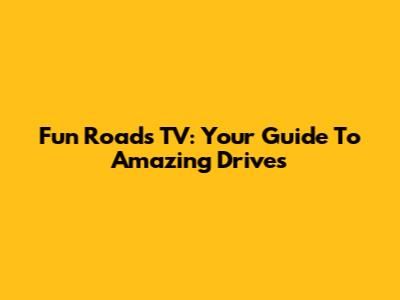 Fun Roads TV: Your Guide To Amazing Drives