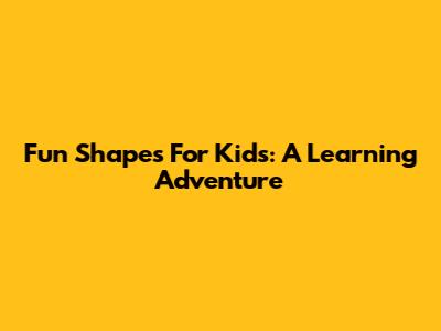 Fun Shapes For Kids: A Learning Adventure