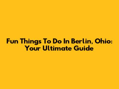 Fun Things To Do In Berlin, Ohio: Your Ultimate Guide