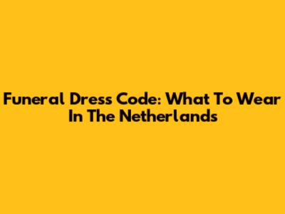 Funeral Dress Code: What To Wear In The Netherlands