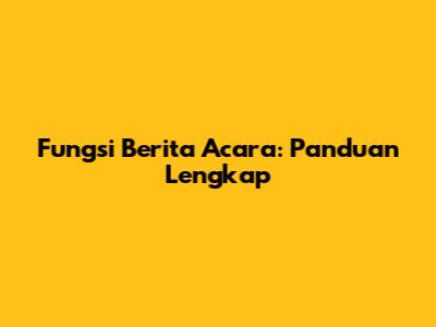 Fungsi Berita Acara: Panduan Lengkap