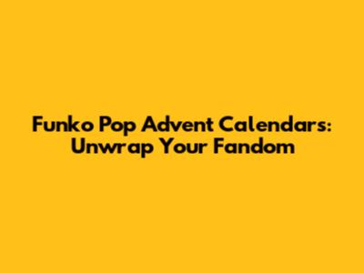 Funko Pop Advent Calendars: Unwrap Your Fandom