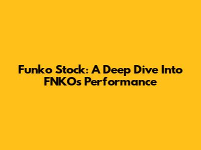 Funko Stock: A Deep Dive Into FNKO's Performance