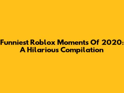Funniest Roblox Moments Of 2020: A Hilarious Compilation