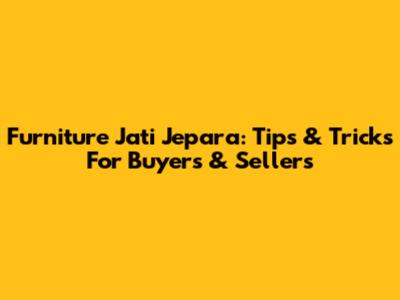 Furniture Jati Jepara: Tips & Tricks For Buyers & Sellers