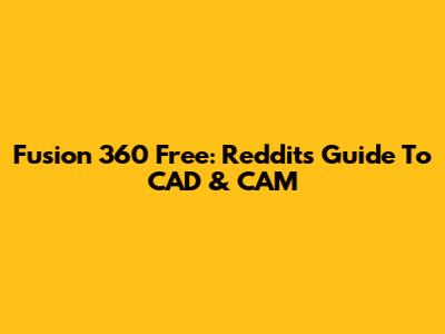 Fusion 360 Free: Reddit's Guide To CAD & CAM